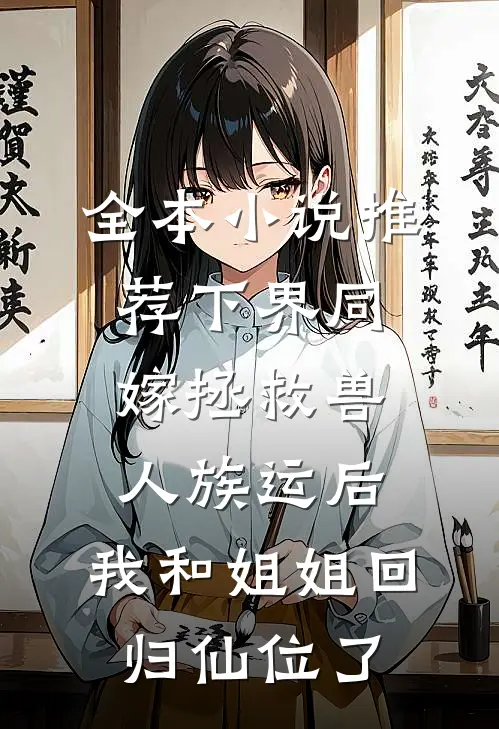 全本小说推荐下界同嫁拯救兽人族运后,我和姐姐回归仙位了