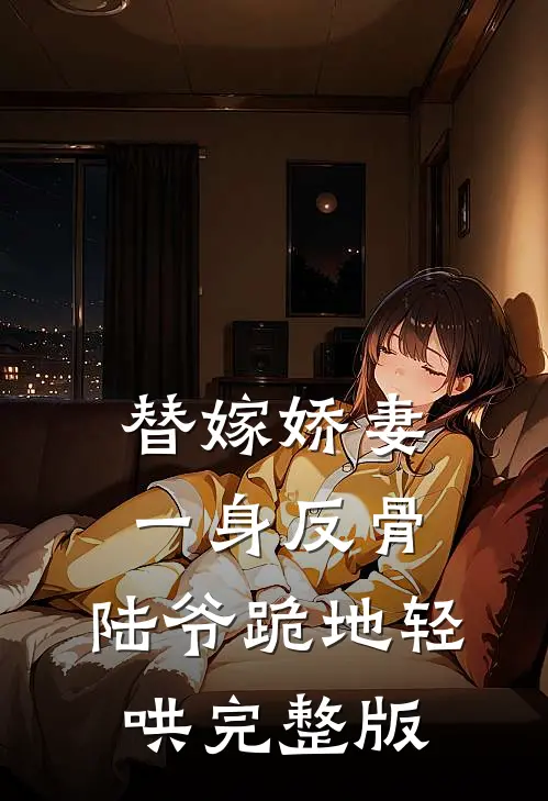 替嫁娇妻一身反骨，陆爷跪地轻哄完整版