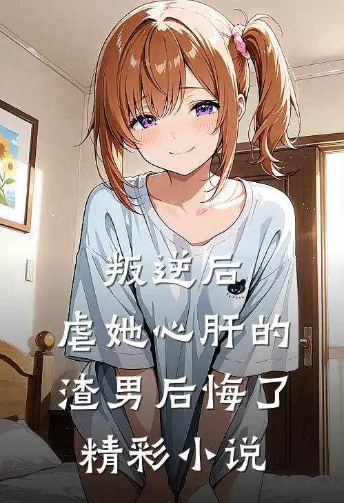 叛逆后,虐她心肝的渣男后悔了精彩小说