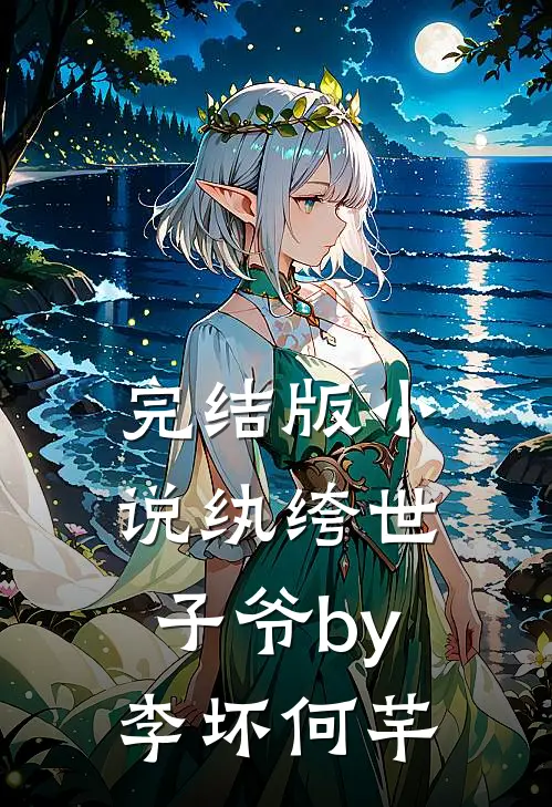 完结版小说纨绔世子爷by李坏何芊