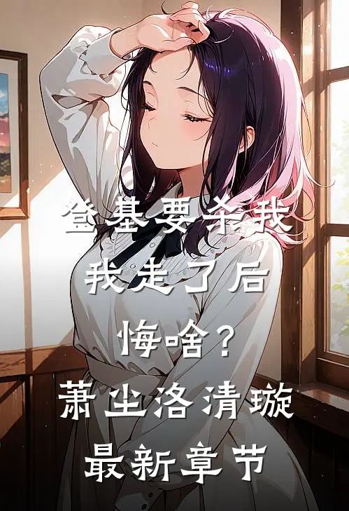 登基要杀我,我走了后悔啥?萧尘洛清璇最新章节