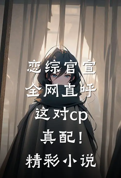 恋综官宣,全网直呼这对cp真配!精彩小说