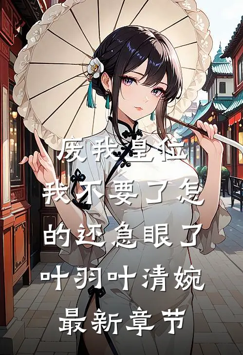 废我皇位,我不要了怎的还急眼了叶羽叶清婉最新章节