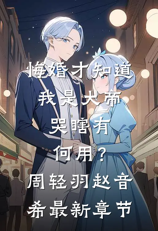 悔婚才知道我是大帝,哭瞎有何用?周轻羽赵音希最新章节