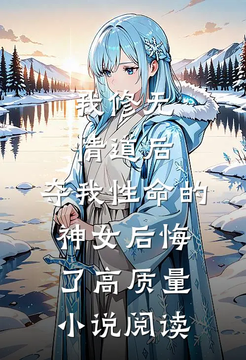 我修无情道后，夺我性命的神女后悔了高质量小说阅读