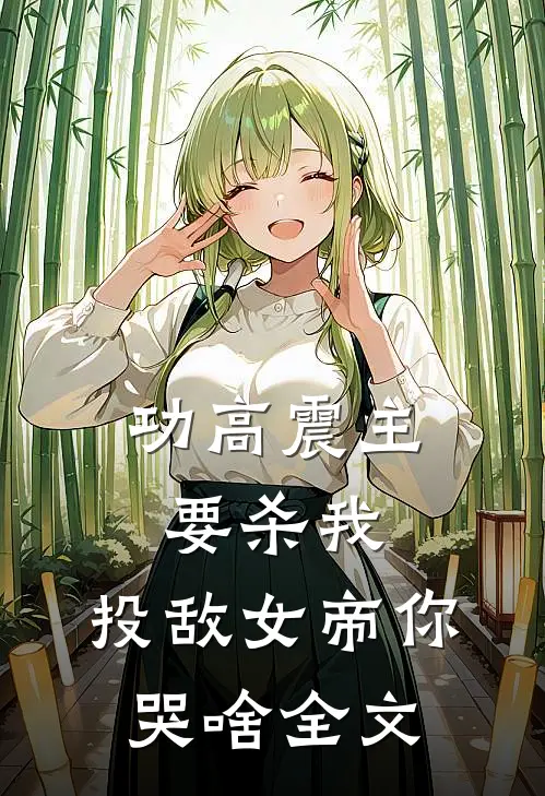 功高震主要杀我,投敌女帝你哭啥全文
