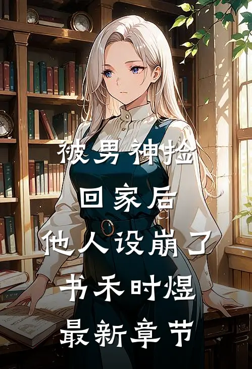 被男神捡回家后,他人设崩了书禾时煜最新章节