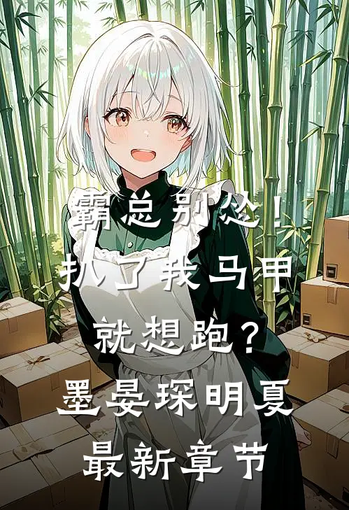 霸总别怂!扒了我马甲就想跑?墨晏琛明夏最新章节