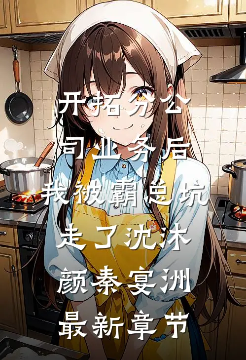 开拓分公司业务后,我被霸总坑走了沈沐颜秦宴洲最新章节