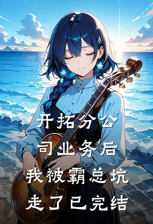 开拓分公司业务后,我被霸总坑走了已完结