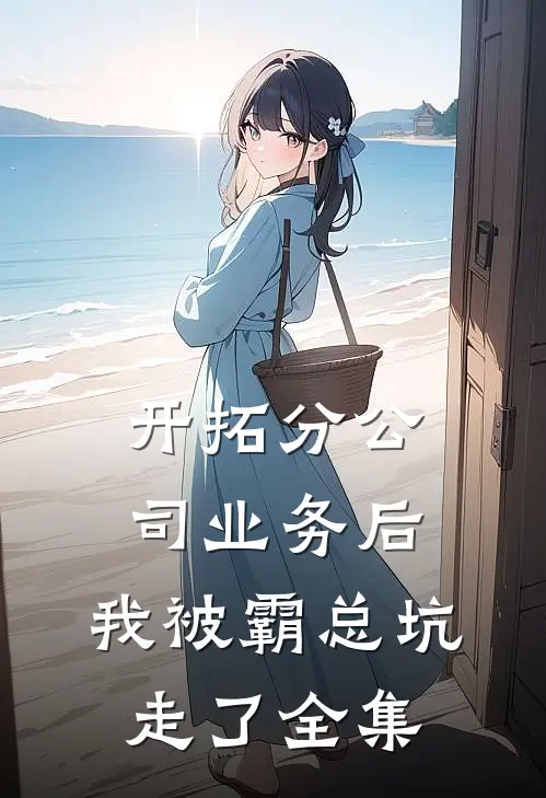 开拓分公司业务后,我被霸总坑走了全集