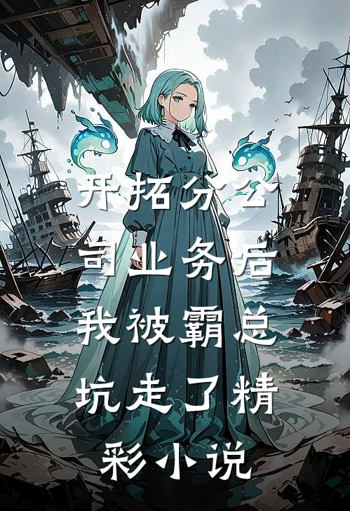 开拓分公司业务后,我被霸总坑走了精彩小说