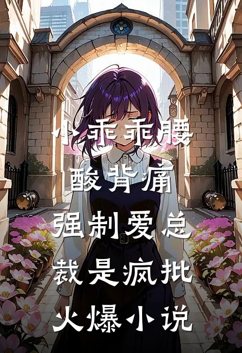 小乖乖腰酸背痛,强制爱总裁是疯批火爆小说