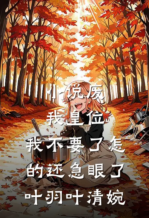小说废我皇位，我不要了怎的还急眼了(叶羽叶清婉)