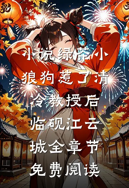 小说绿茶小狼狗惹了清冷教授后临砚江云城全章节免费阅读
