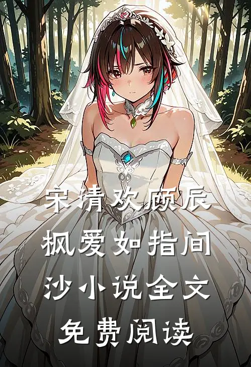 宋清欢顾辰枫爱如指间沙小说全文免费阅读