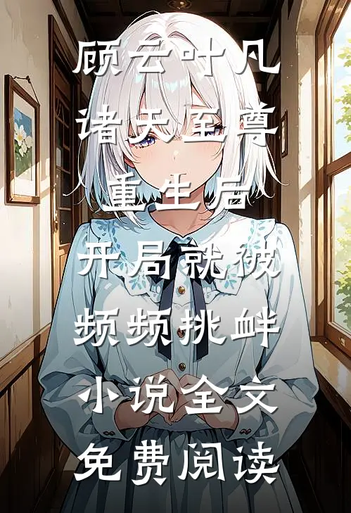 顾云叶凡诸天至尊重生后,开局就被频频挑衅小说全文免费阅读