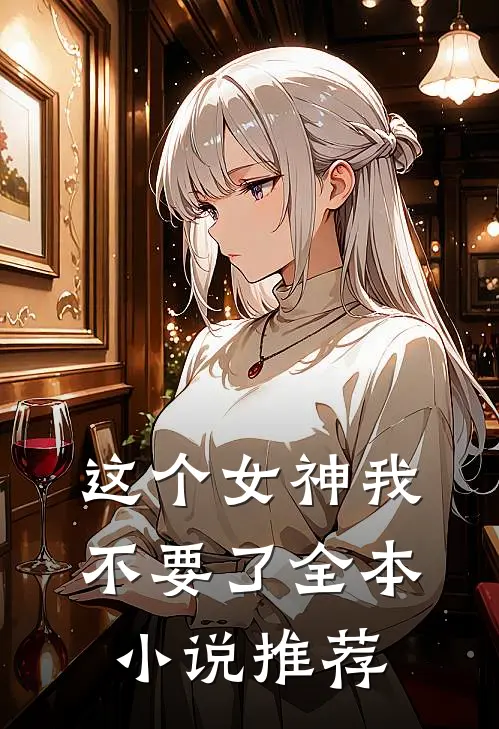 这个女神我不要了全本小说推荐