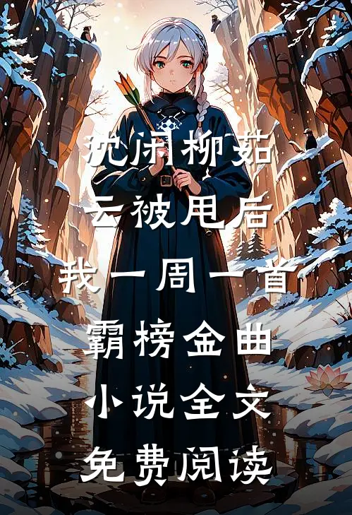 沈闲柳茹云被甩后,我一周一首霸榜金曲小说全文免费阅读