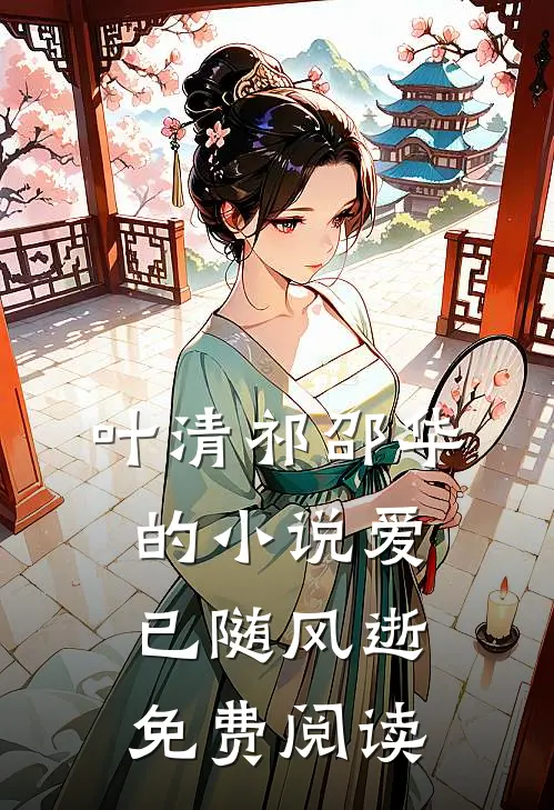 叶清祁邵华的小说爱已随风逝免费阅读