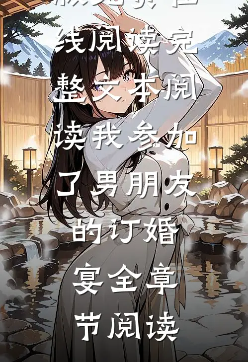 完整文本阅读我参加了男朋友的订婚宴