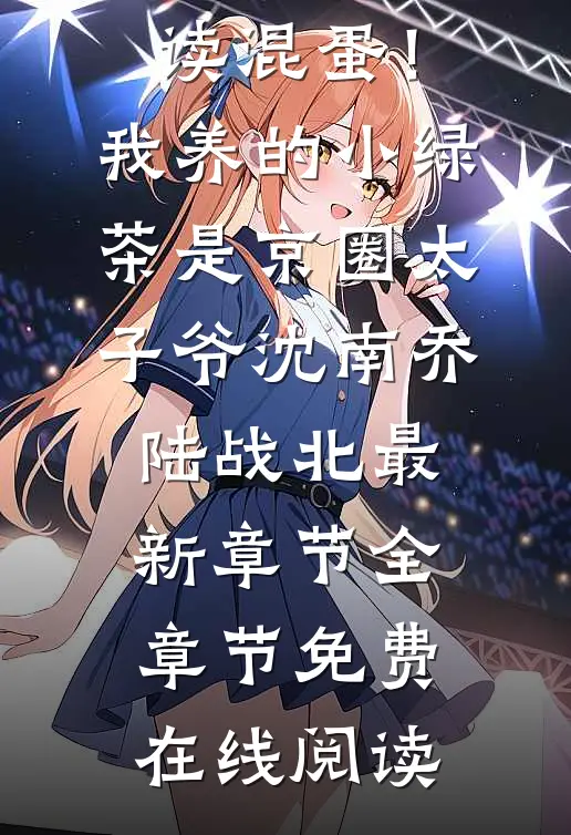 混蛋!我养的小绿茶是京圈太子爷沈南乔陆战北最新章节