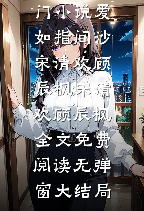 热门小说爱如指间沙宋清欢顾辰枫