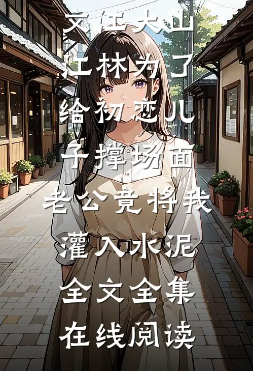 为了给初恋儿子撑场面,老公竟将我灌入水泥全文
