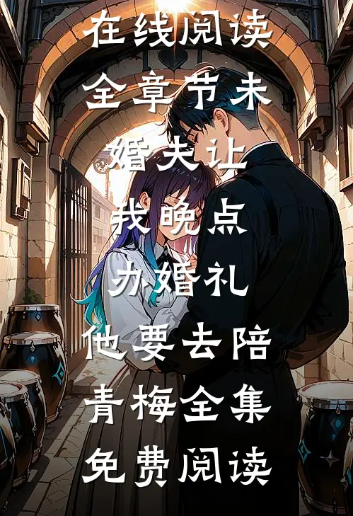 全章节未婚夫让我晚点办婚礼,他要去陪青梅