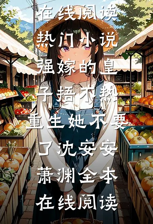 热门小说强嫁的皇子捂不热,重生她不要了沈安安萧渊