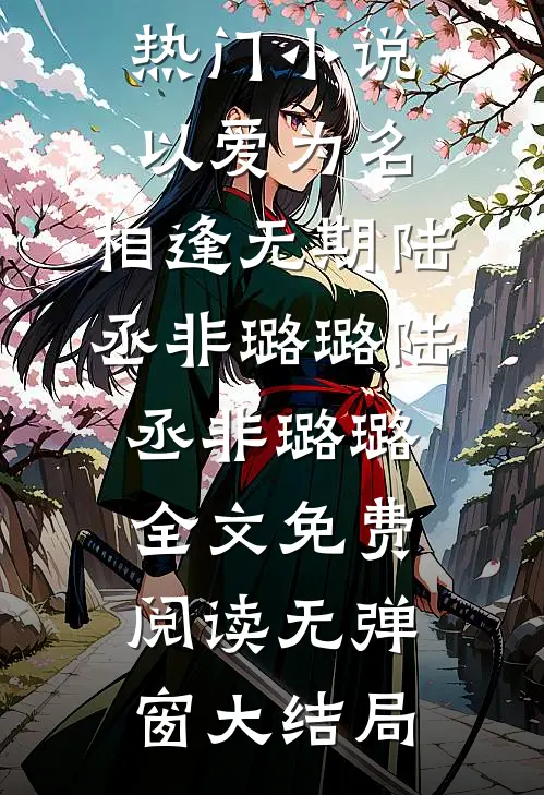 热门小说以爱为名,相逢无期陆丞非璐璐