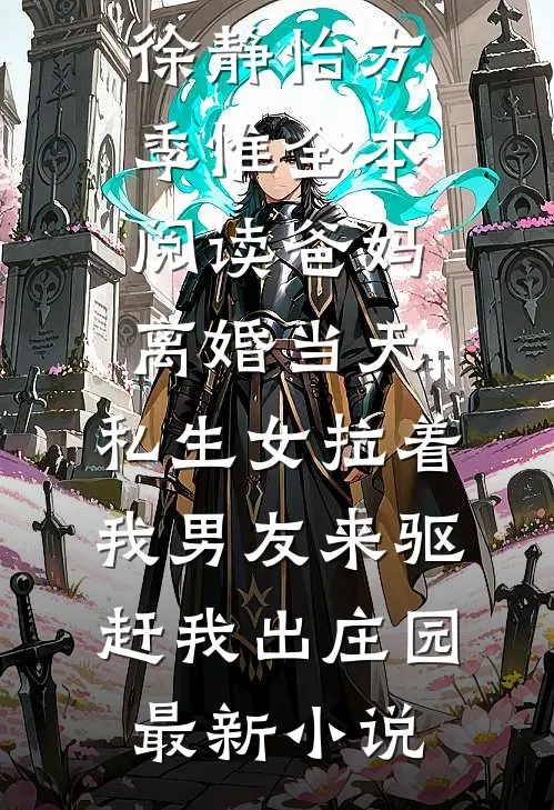 全本阅读爸妈离婚当天,私生女拉着我男友来驱赶我出庄园