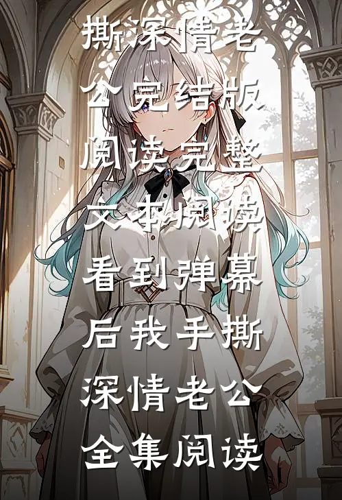 完整文本阅读看到弹幕后我手撕深情老公