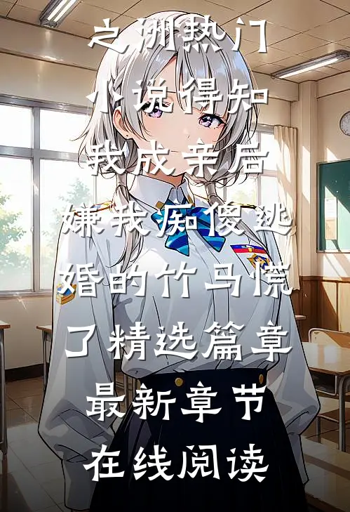 得知我成亲后,嫌我痴傻逃婚的竹马慌了精选篇章