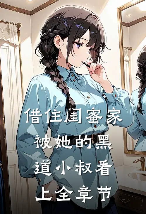 借住闺蜜家，被她的黑道小叔看上全章节