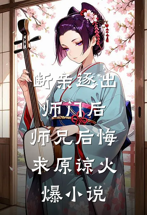 断亲逐出师门后,师兄后悔求原谅火爆小说