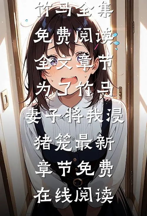 全文章节为了竹马,妻子将我浸猪笼