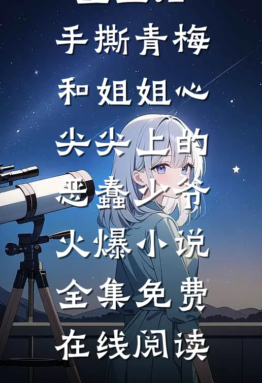 重生后,手撕青梅和姐姐心尖尖上的恶蠢少爷火爆小说