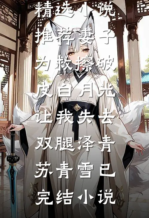 精选小说推荐妻子为救擦破皮白月光,让我失去双腿
