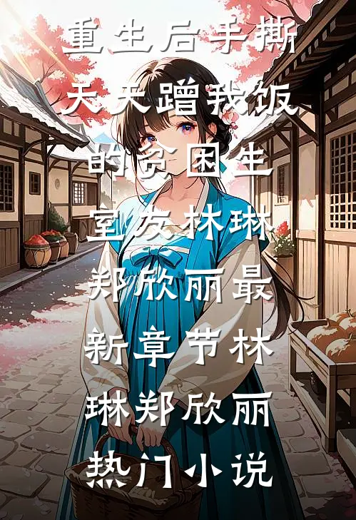 重生后手撕天天蹭我饭的贫困生室友林琳郑欣丽最新章节