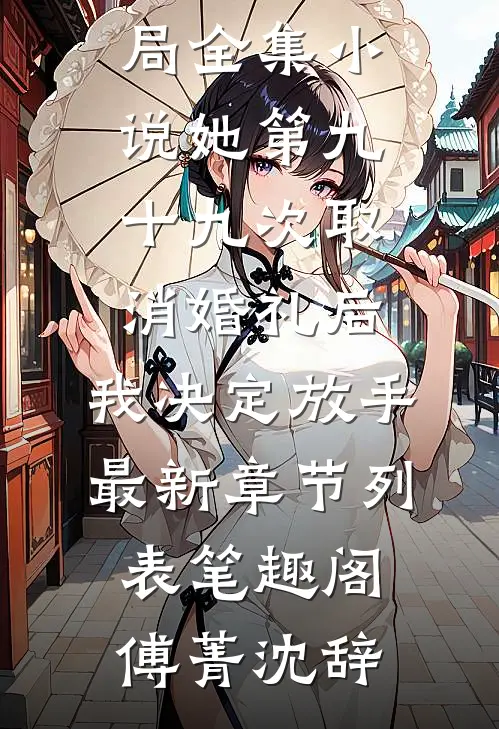 全集小说她第九十九次取消婚礼后,我决定放手