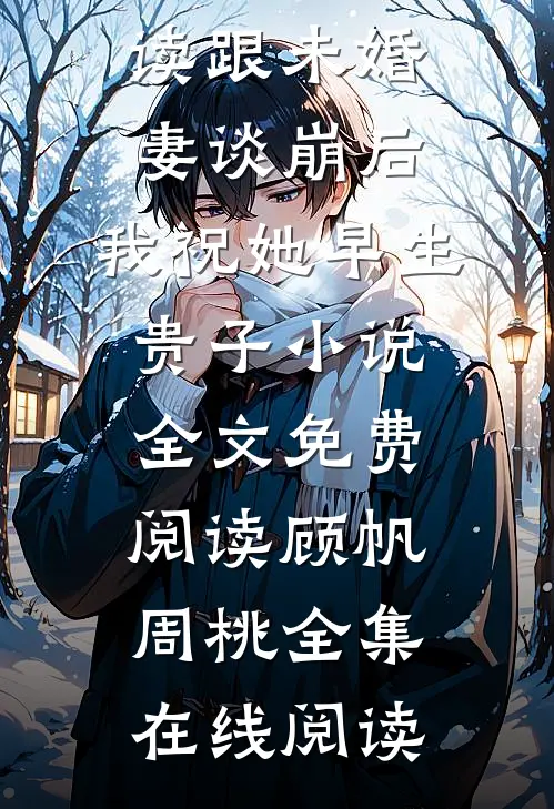 跟未婚妻谈崩后,我祝她早生贵子小说全文免费阅读顾帆周桃