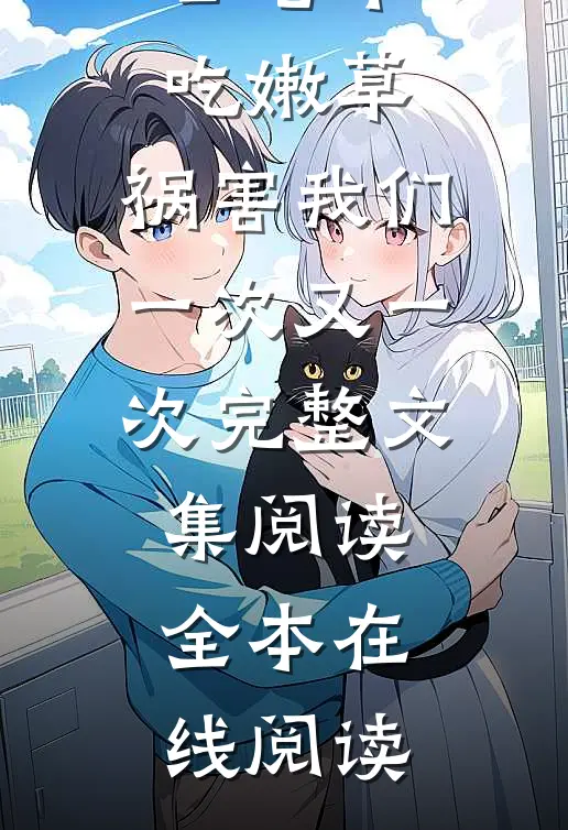 公公老牛吃嫩草,祸害我们一次又一次完整文集阅读