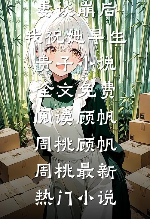 跟未婚妻谈崩后,我祝她早生贵子小说全文免费阅读顾帆周桃