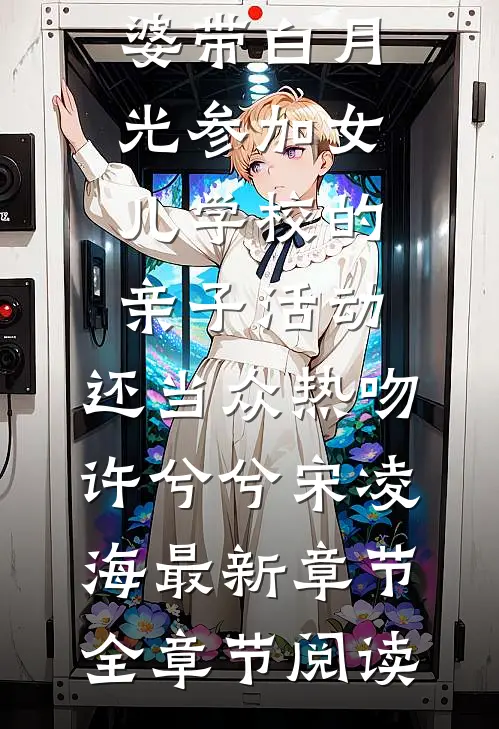 老婆带白月光参加女儿学校的亲子活动,还当众热吻许兮兮宋凌海最新章节