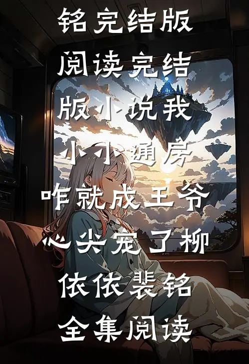 完结版小说我小小通房,咋就成王爷心尖宠了柳依依裴铭