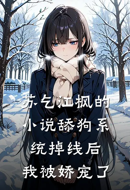 苏乞江枫的小说舔狗系统掉线后,我被娇宠了