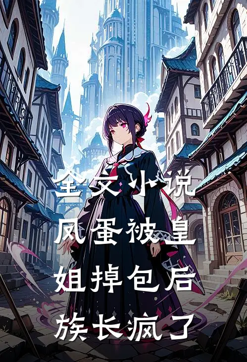 全文小说凤蛋被皇姐掉包后,族长疯了