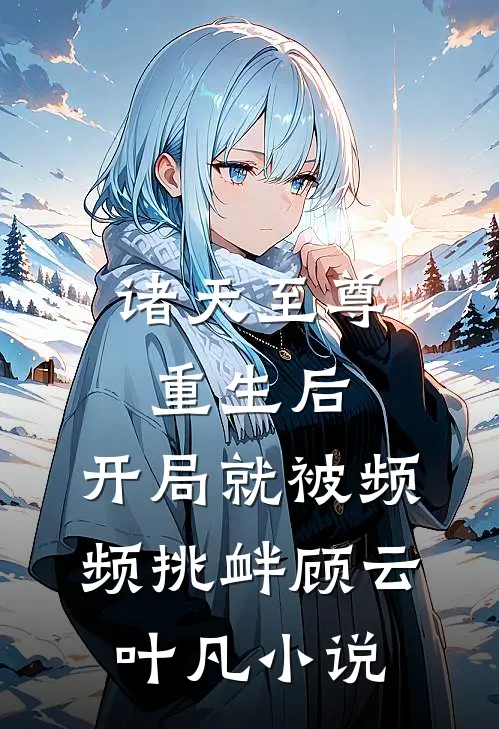 诸天至尊重生后,开局就被频频挑衅顾云叶凡小说