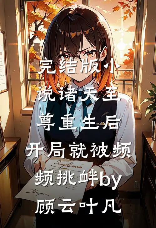 完结版小说诸天至尊重生后,开局就被频频挑衅by顾云叶凡
